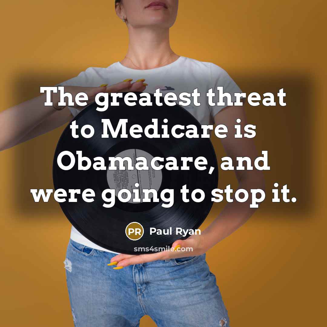 “The greatest threat to Medicare is Obamacare, and were going…” quote by Paul Ryan