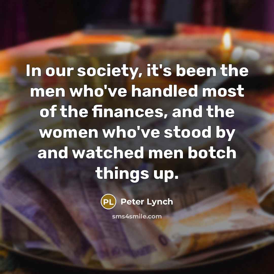 “In our society, it's been the men who've handled most…” quote by Peter Lynch