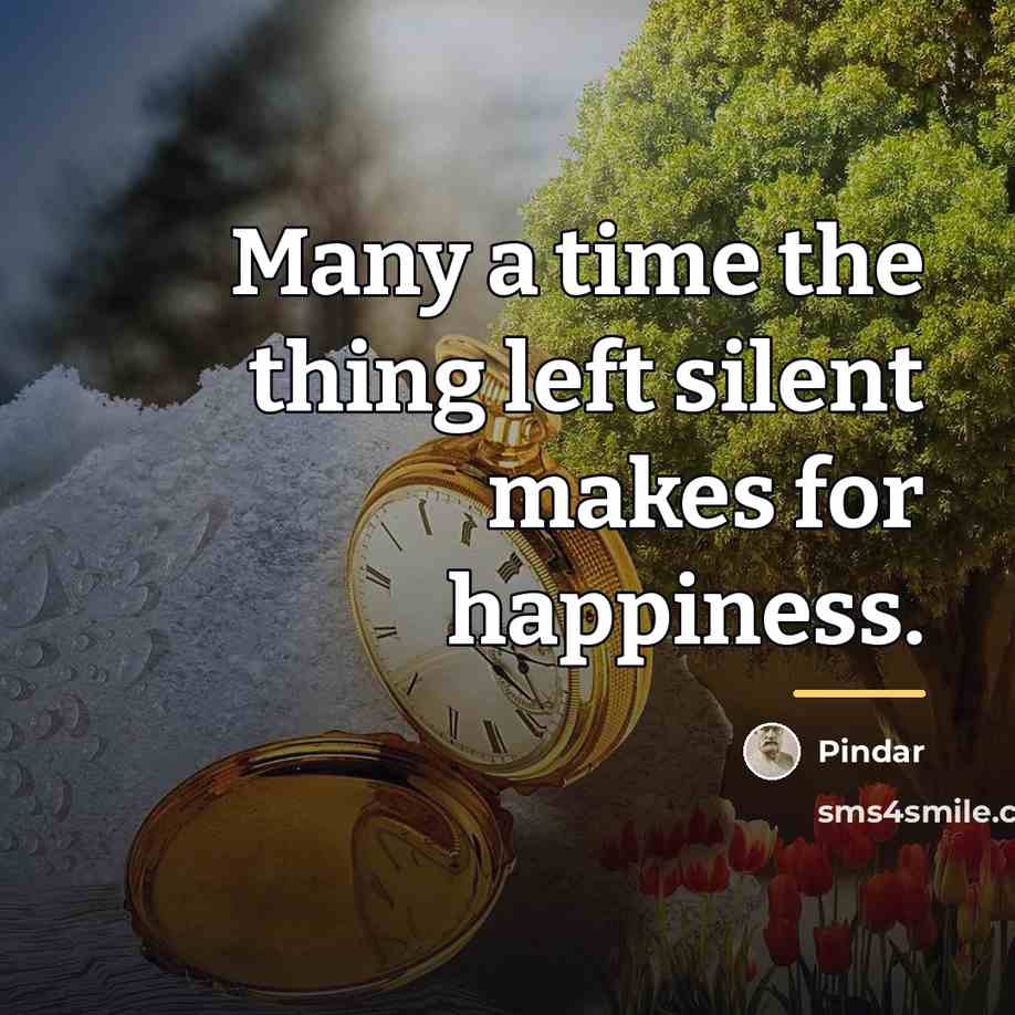 “Many a time the thing left silent makes for happiness.…” quote by Pindar