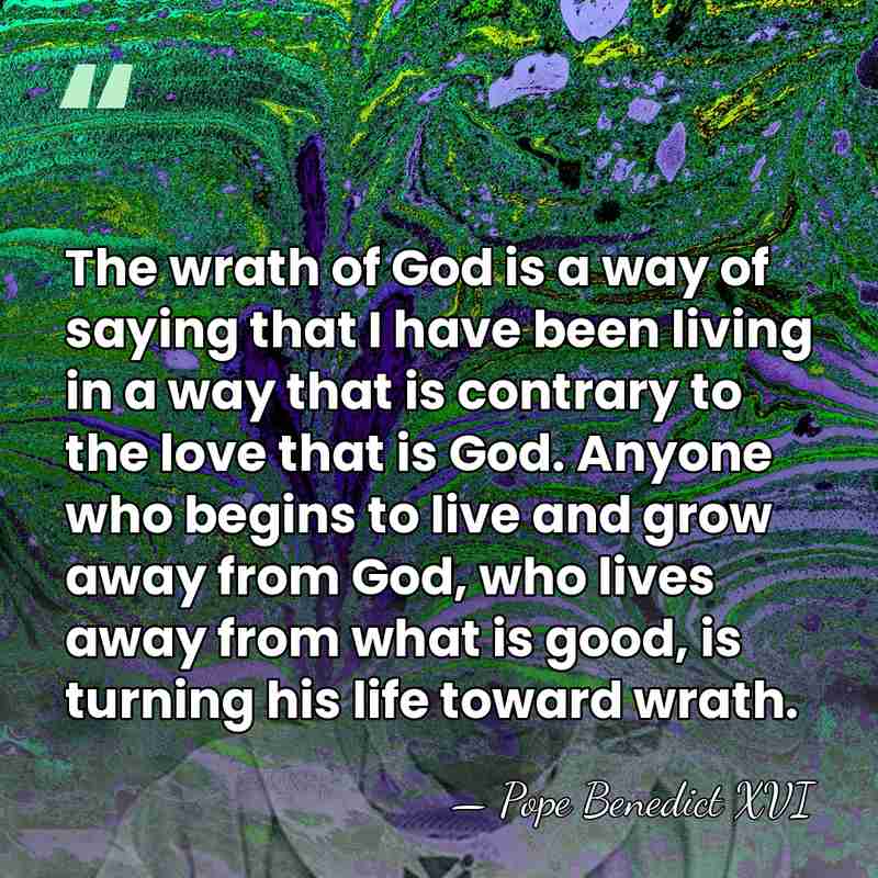 The wrath of God is a way of saying that I have&hellip; - Pope Benedict XVI