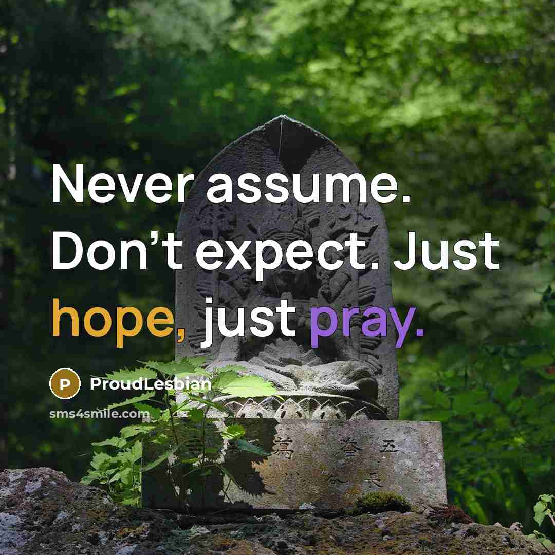 “Never assume. Don't expect. Just hope, just pray.” quote by ProudLesbian