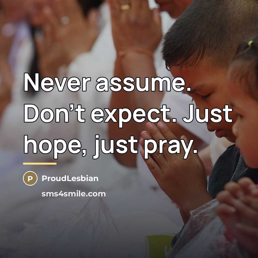 “Never assume. Don't expect. Just hope, just pray.…” quote by ProudLesbian