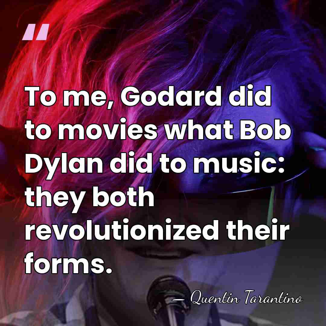 To me, Godard did to movies what Bob Dylan did to music:&hellip; - Quentin Tarantino