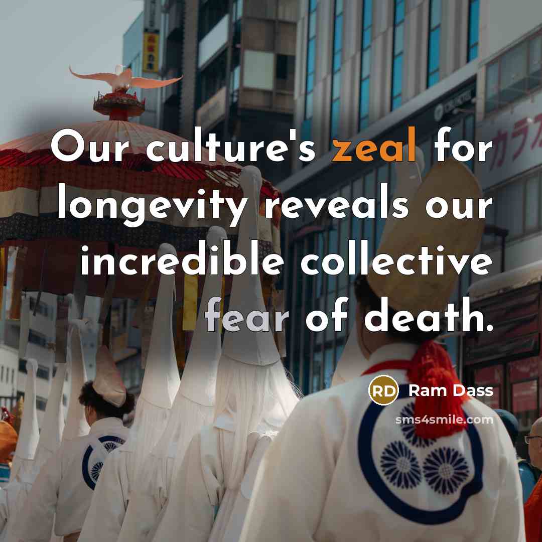“Our culture's zeal for longevity reveals our incredible collective fear…” quote by Ram Dass