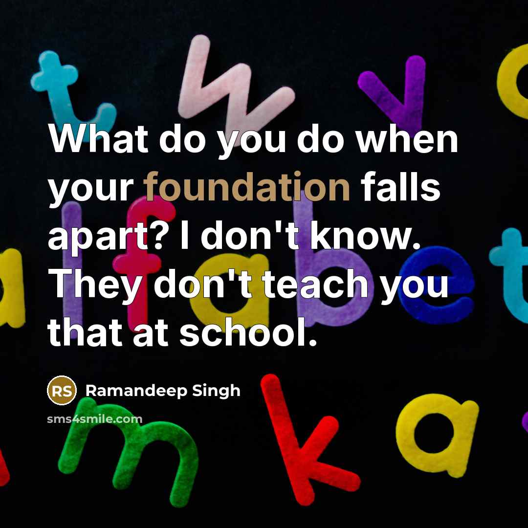 “What do you do when your foundation falls apart? I don't know. They don't teach you that at school.” quote by Ramandeep Singh