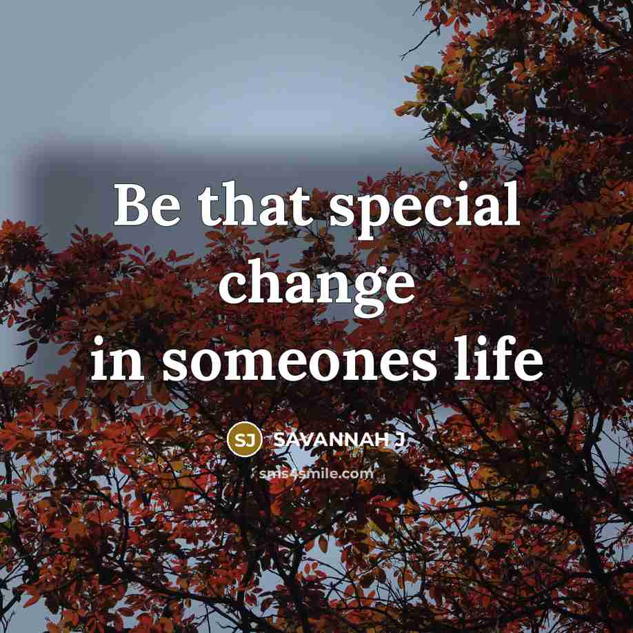 “Be that special change in someones life…” quote by Savannah J