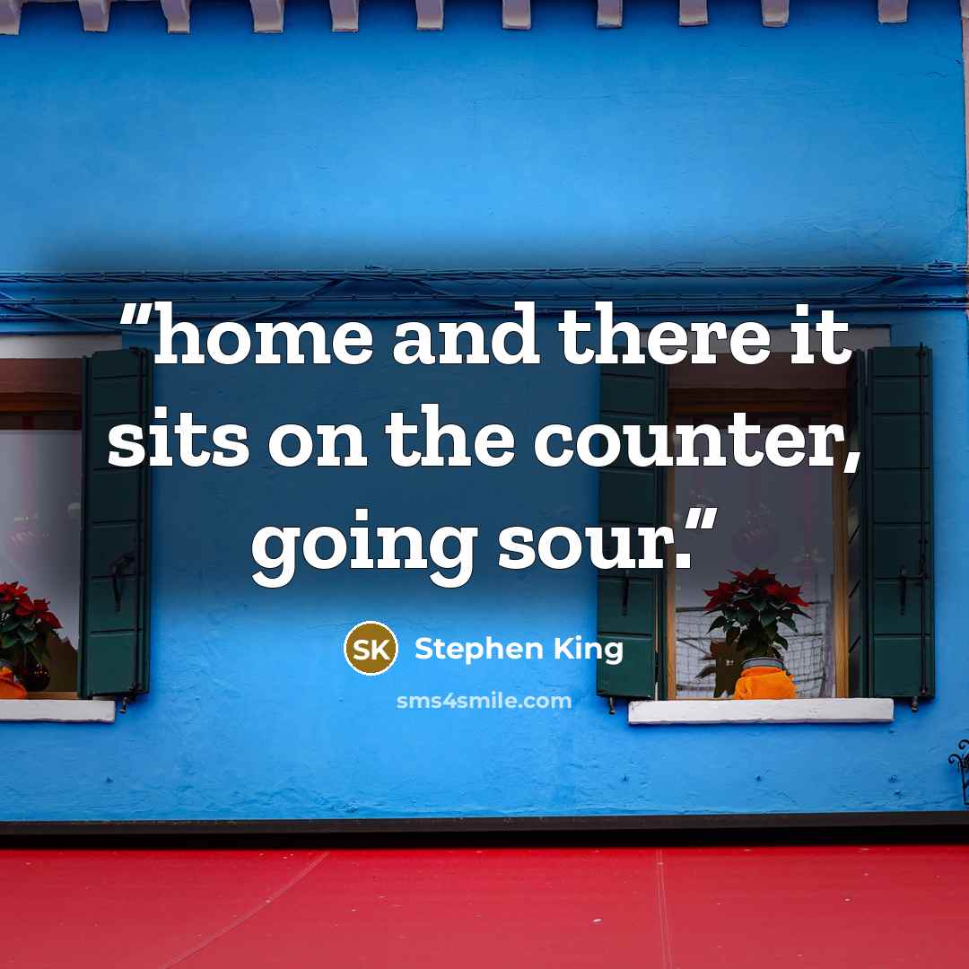 “home and there it sits on the counter, going sour.” quote by Stephen King