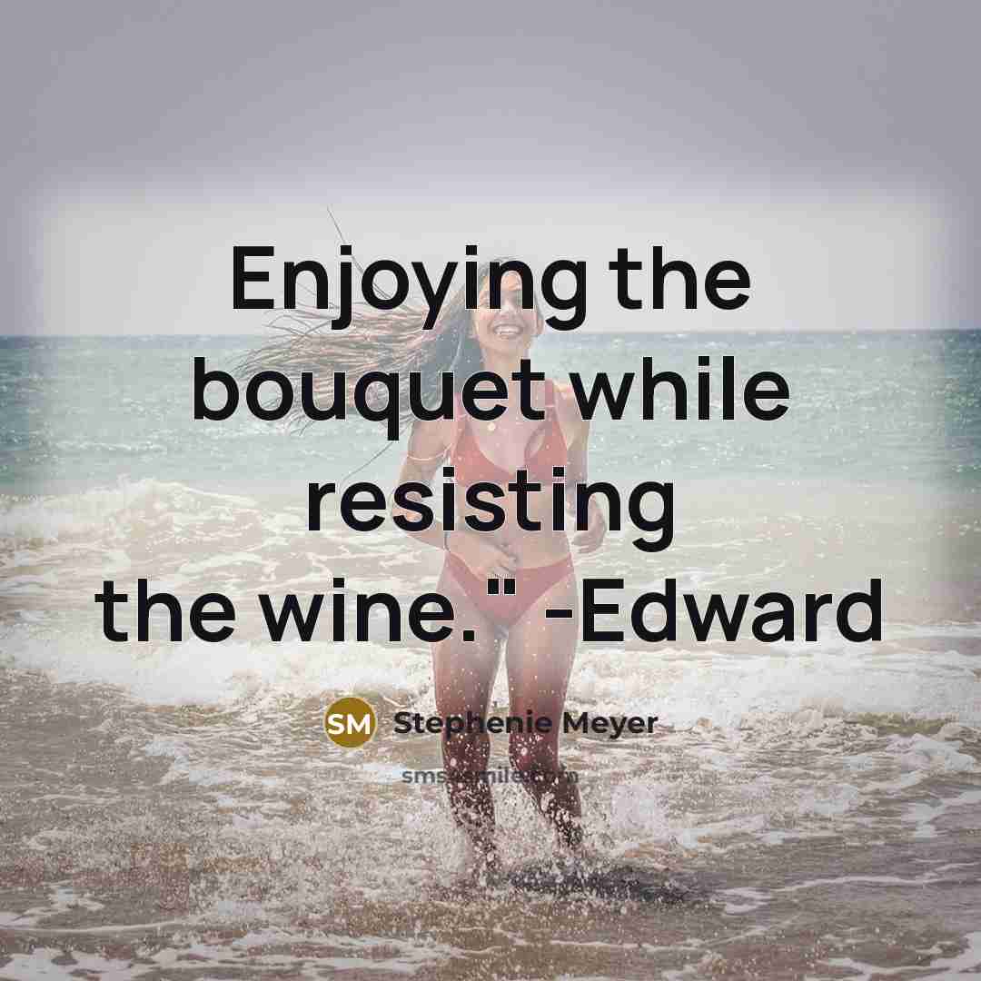 “Enjoying the bouquet while resisting the wine." -Edward” quote by Stephenie Meyer