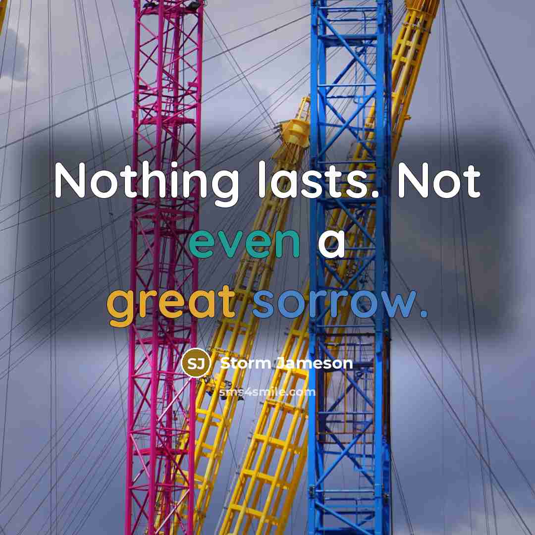 “Nothing lasts. Not even a great sorrow.” quote by Storm Jameson