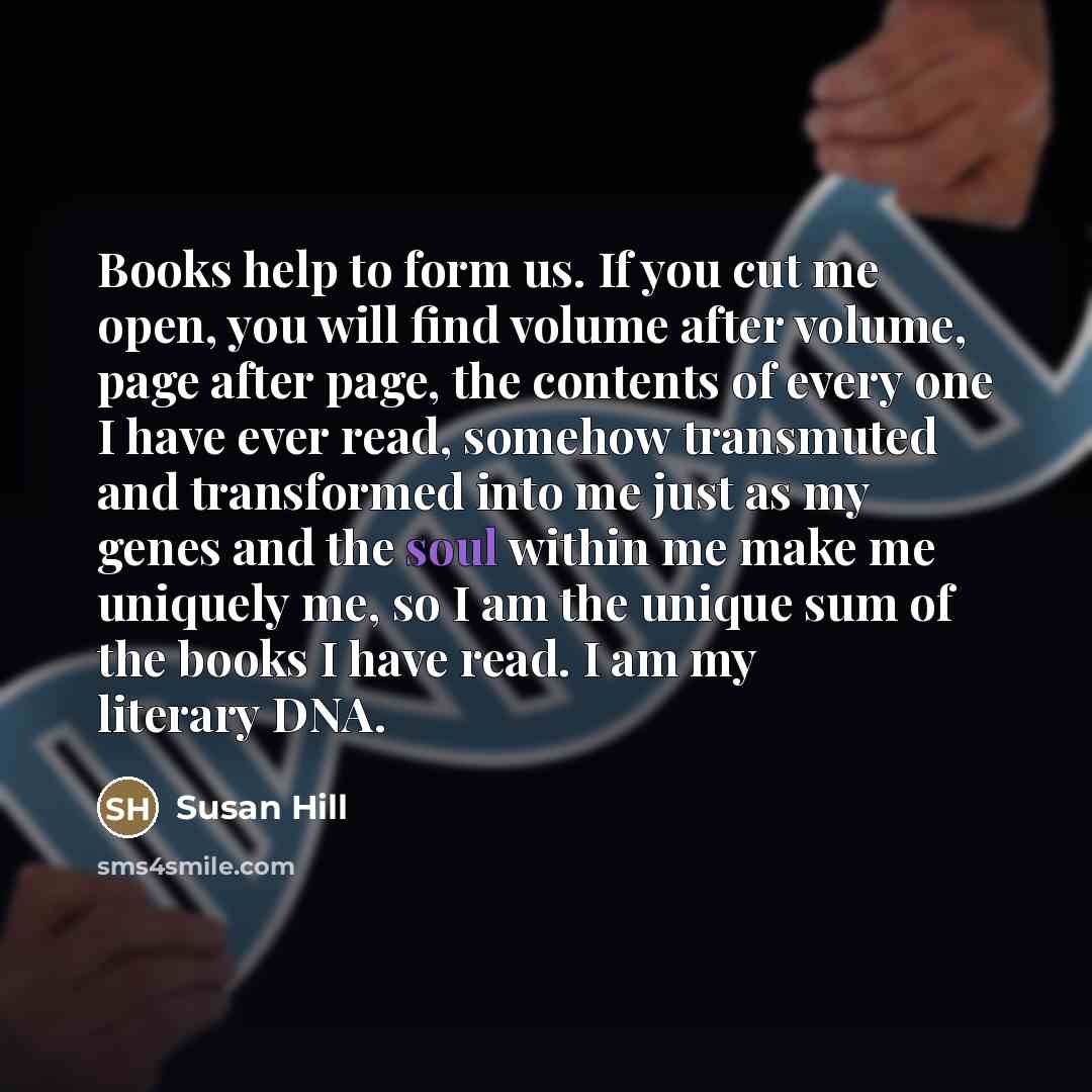 “Books help to form us. If you cut me open,…” quote by Susan Hill