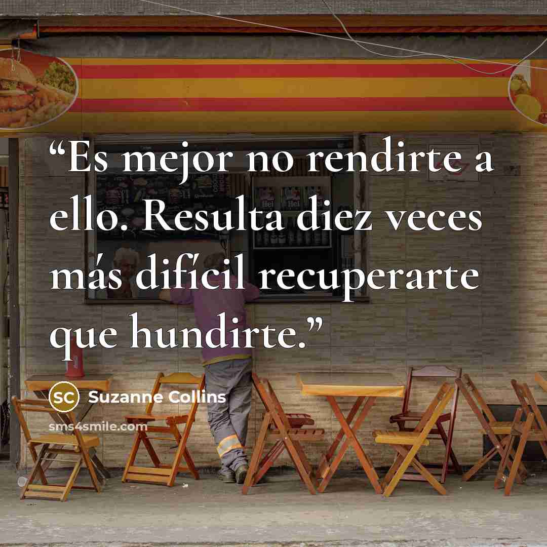 “Es mejor no rendirte a ello. Resulta diez veces más difícil recuperarte que hundirte.” quote by Suzanne Collins