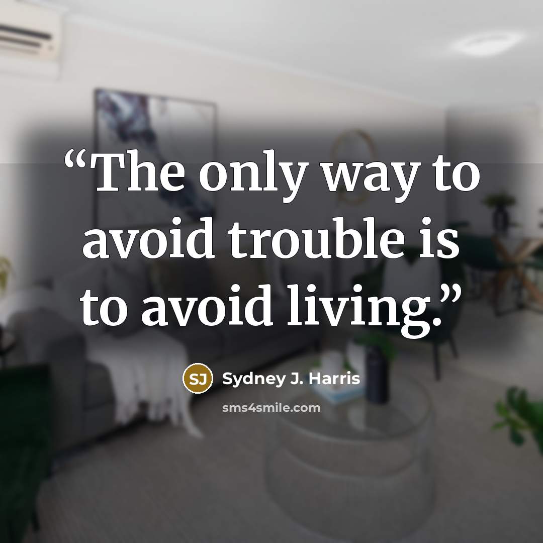 “The only way to avoid trouble is to avoid living.” quote by Sydney J. Harris