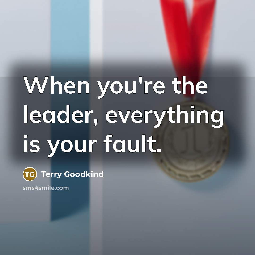“When you're the leader, everything is your fault.…” quote by Terry Goodkind