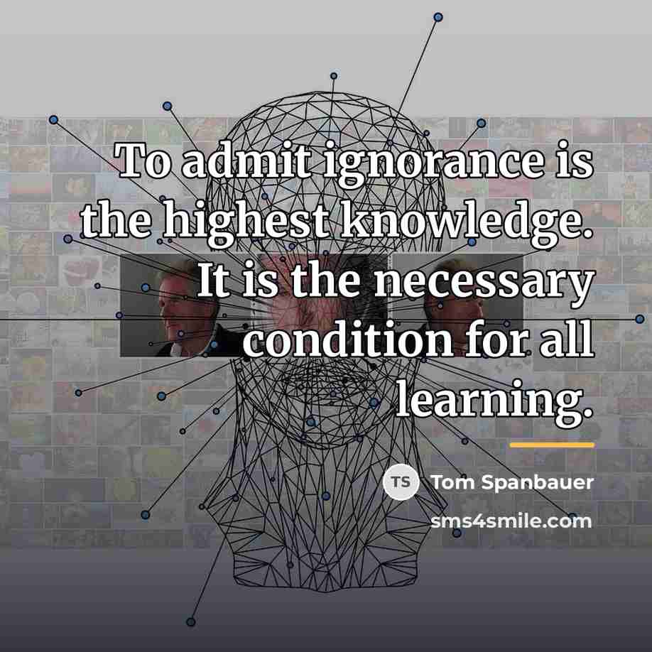 “To admit ignorance is the highest knowledge. It is the…” quote by Tom Spanbauer