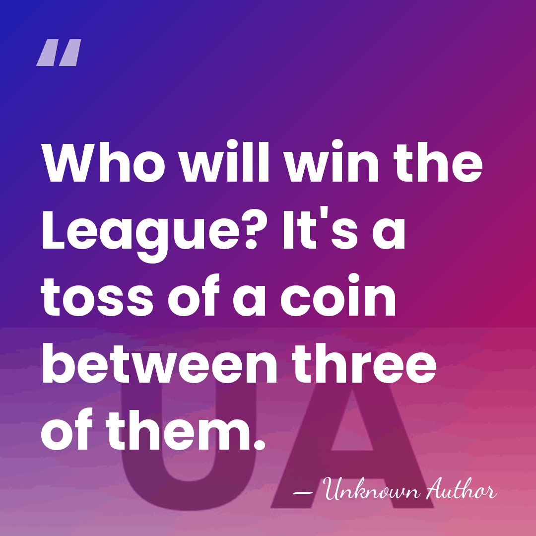 Who will win the League? It's a toss of a coin between&hellip; - Unknown Author