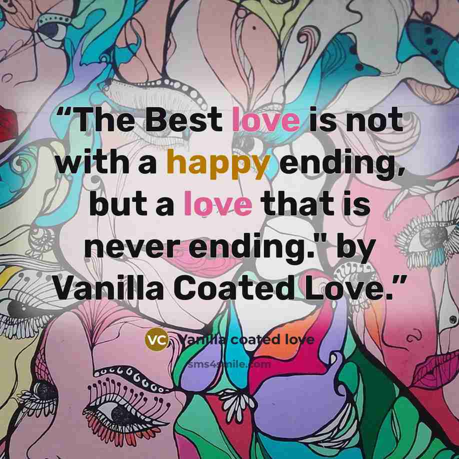 “The Best love is not with a happy ending, but a love that is never ending." by Vanilla Coated Love.” quote by Vanilla coated love