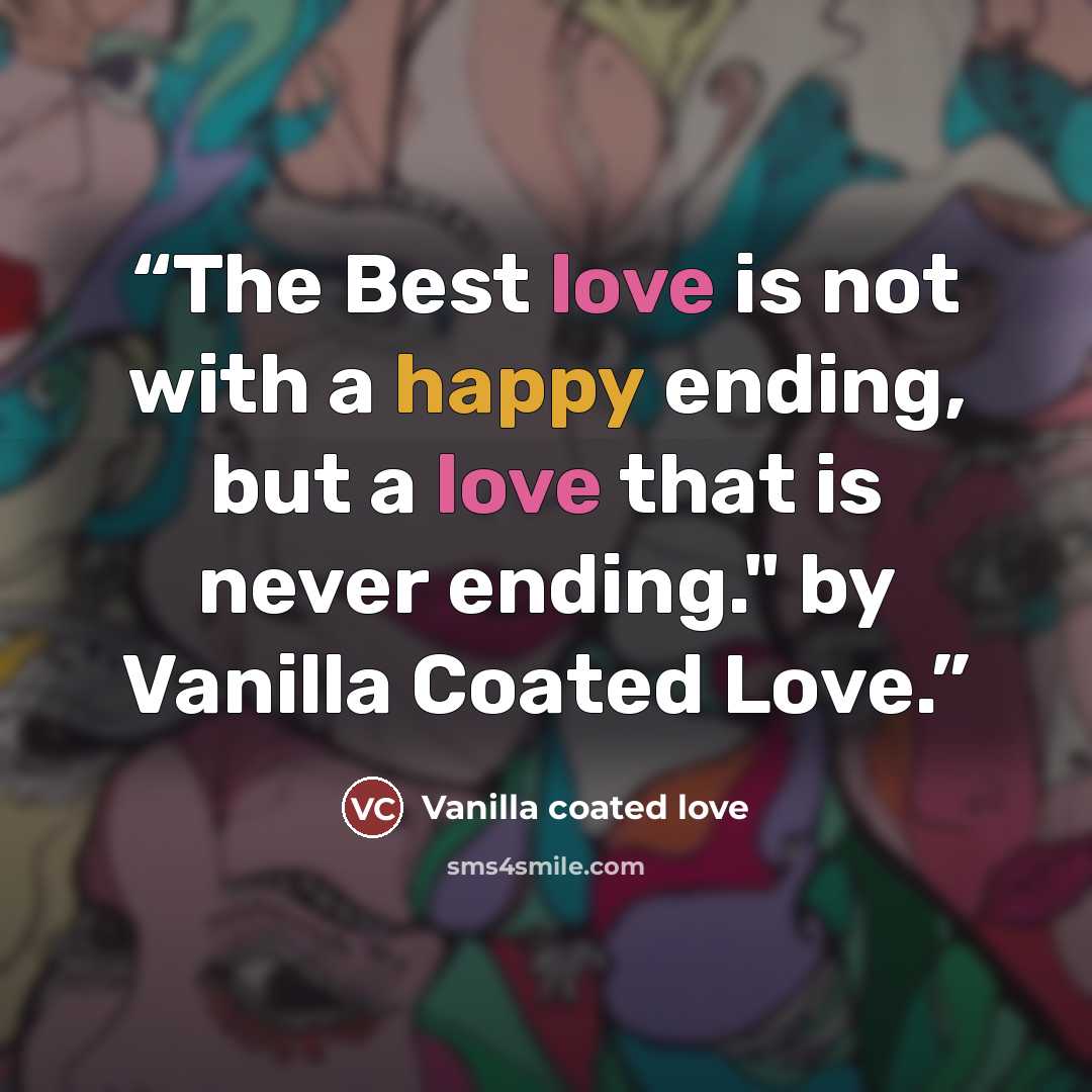 “The Best love is not with a happy ending, but a love that is never ending." by Vanilla Coated Love.” quote by Vanilla coated love