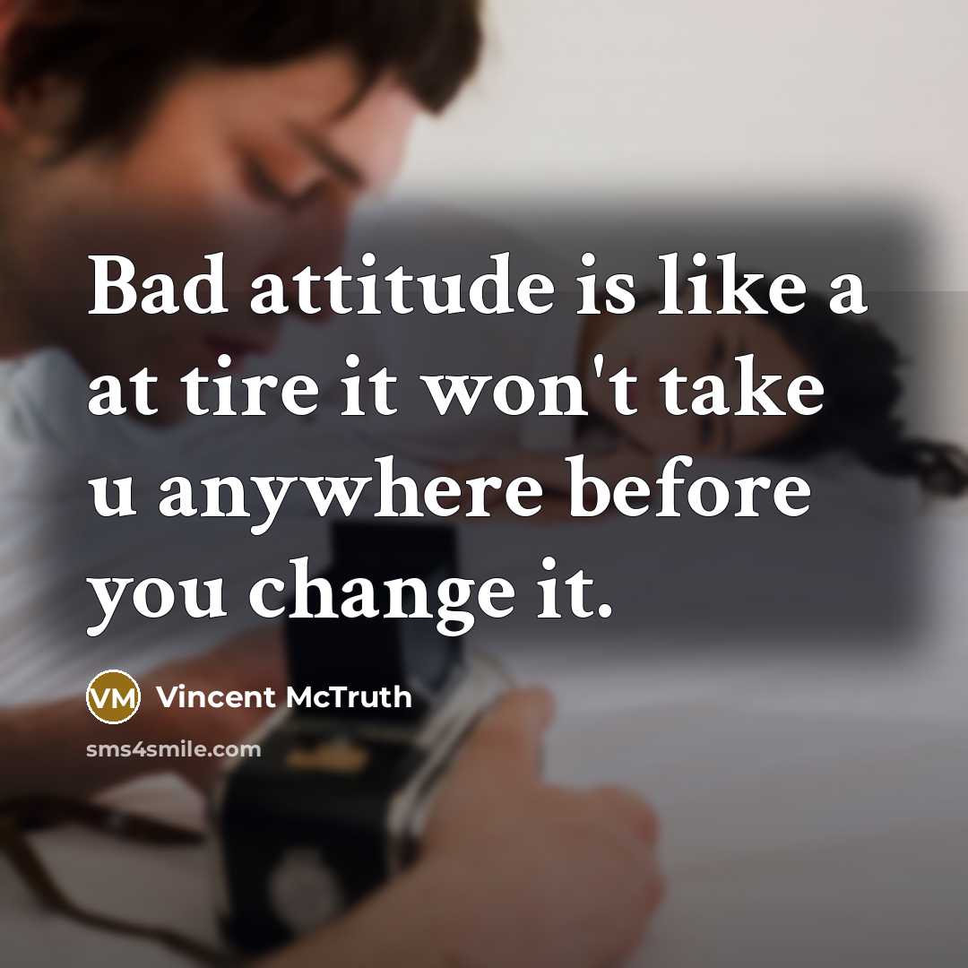 “Bad attitude is like a at tire it won't take u anywhere before you change it.” quote by Vincent McTruth