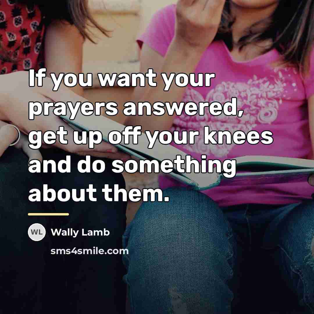 “If you want your prayers answered, get up off your…” quote by Wally Lamb
