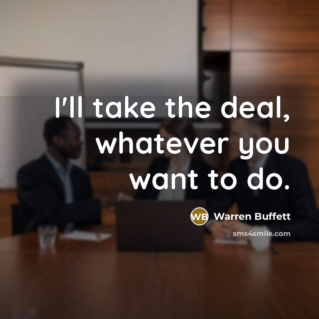 “I'll take the deal, whatever you want to do.” quote by Warren Buffett