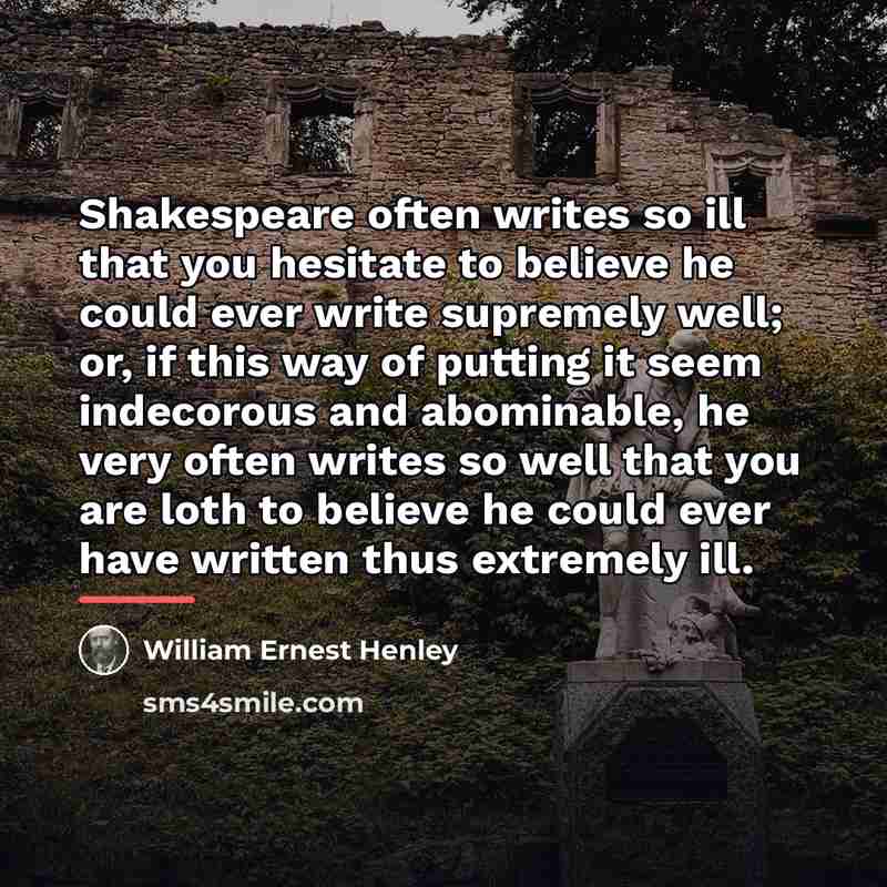 “Shakespeare often writes so ill that you hesitate to believe…” quote by William Ernest Henley