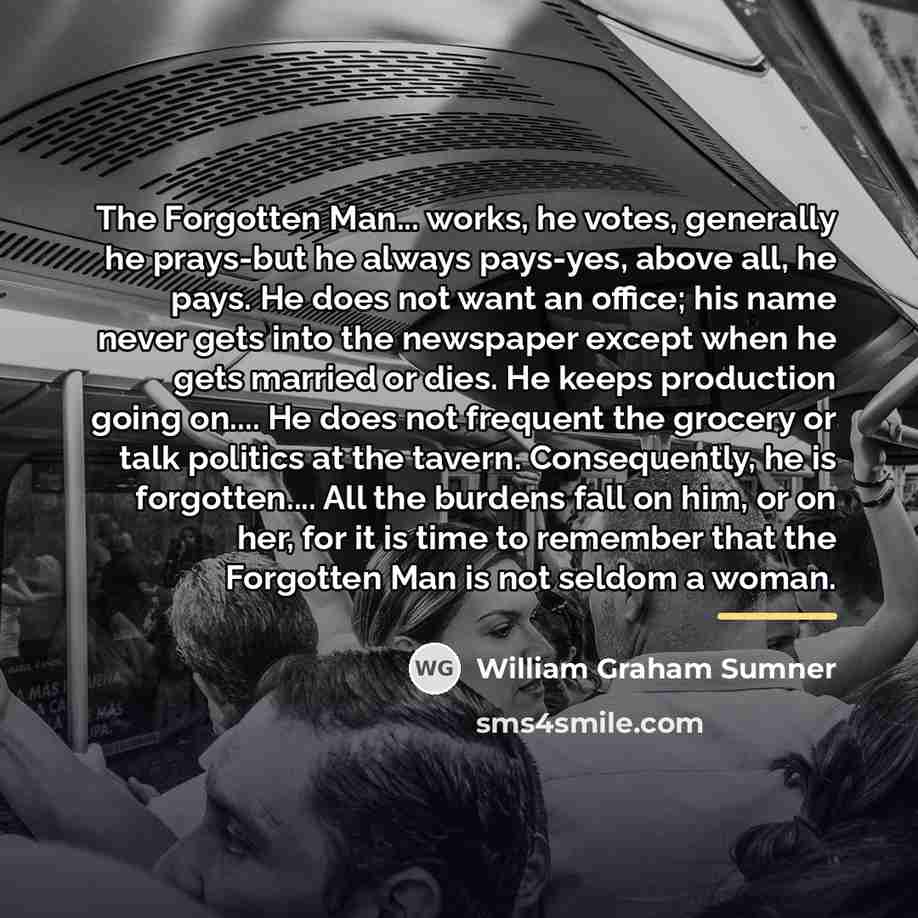 “The Forgotten Man... works, he votes, generally he prays-but he…” quote by William Graham Sumner