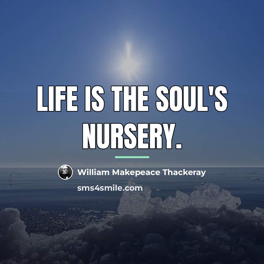 “Life is the soul's nursery.…” quote by William Makepeace Thackeray