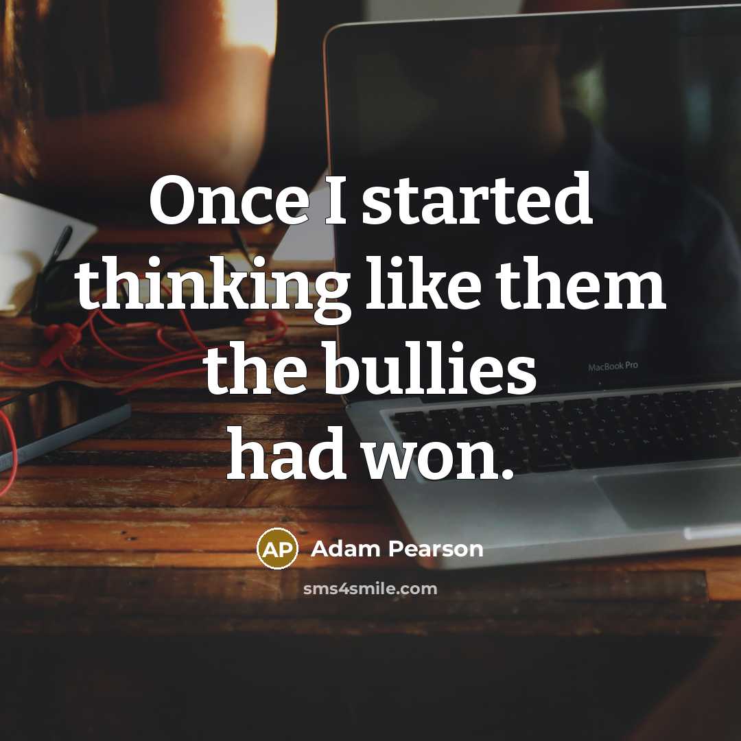 “Once I started thinking like them the bullies had won.…” quote by Adam Pearson