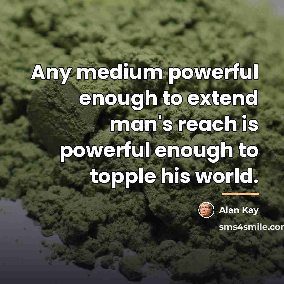 “Any medium powerful enough to extend man's reach is powerful…” quote by Alan Kay