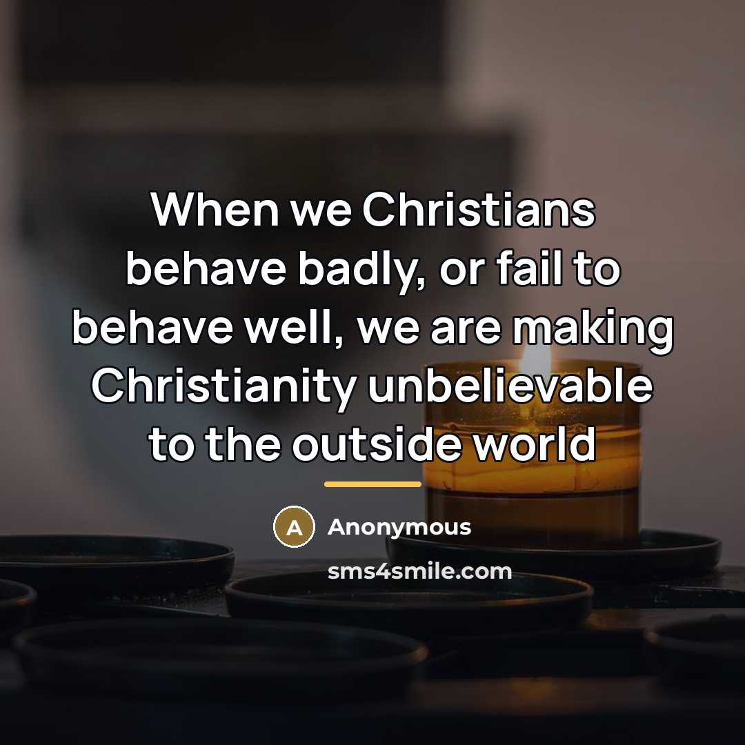 “When we Christians behave badly, or fail to behave well,…” quote by Anonymous
