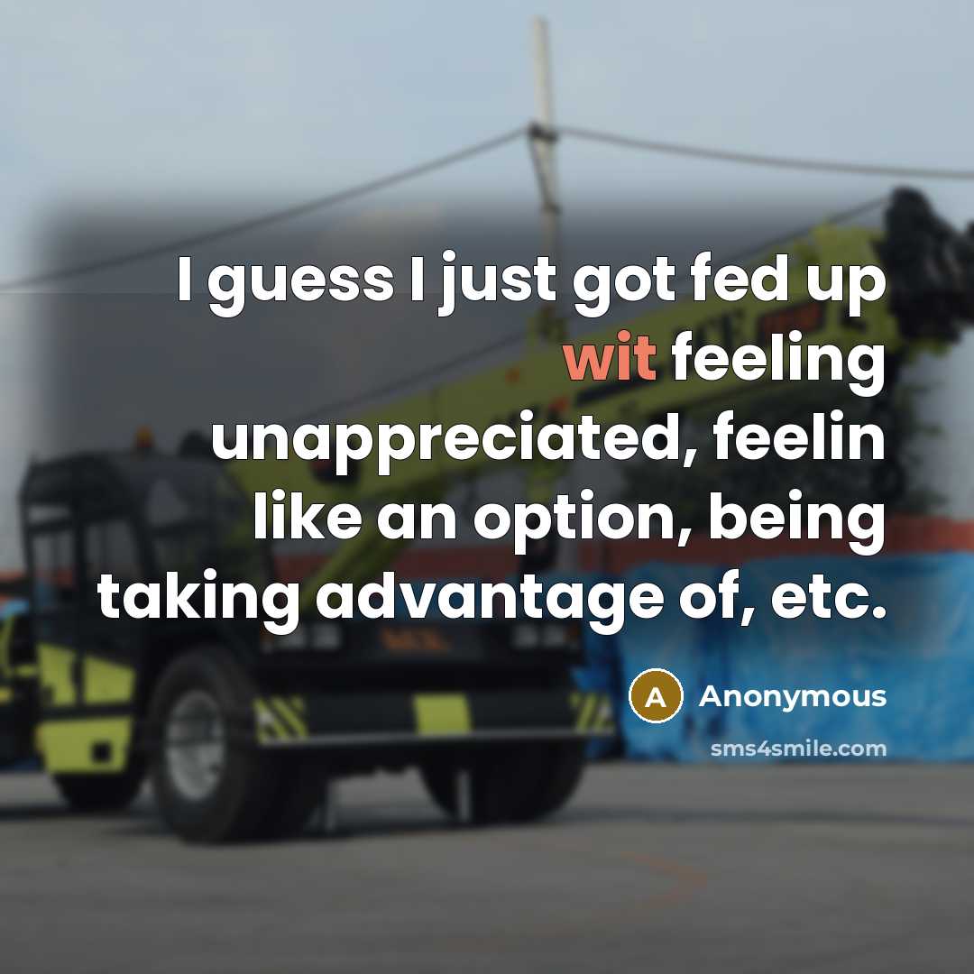 “I guess I just got fed up wit feeling unappreciated,…” quote by Anonymous
