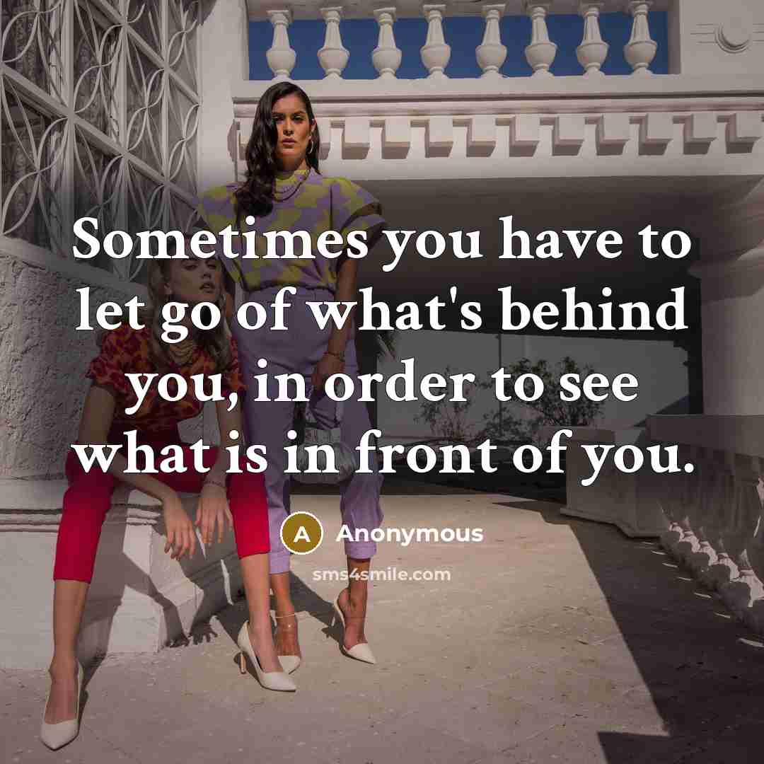 “Sometimes you have to let go of what's behind you,…” quote by Anonymous
