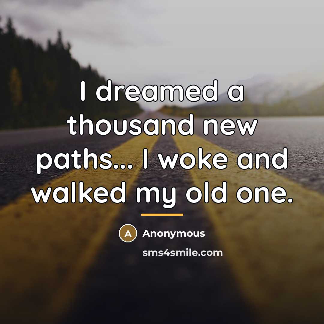 “I dreamed a thousand new paths... I woke and walked…” quote by Anonymous