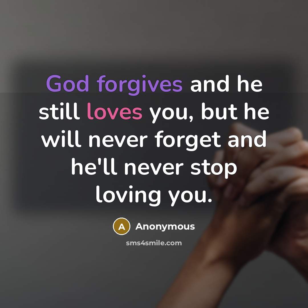 “God forgives and he still loves you, but he will never forget and he'll never stop loving you.” quote by Anonymous