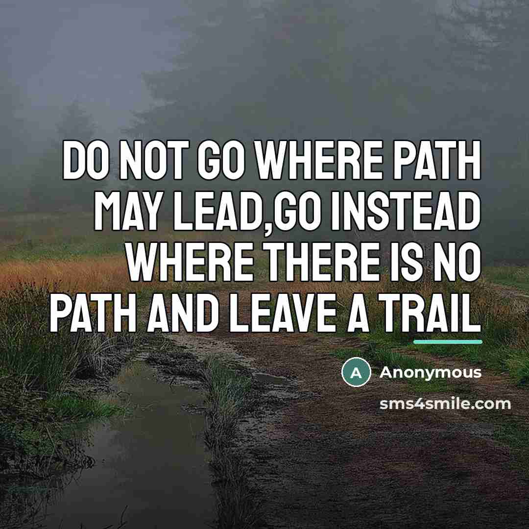 “Do not go where path may lead,go instead where there…” quote by Anonymous