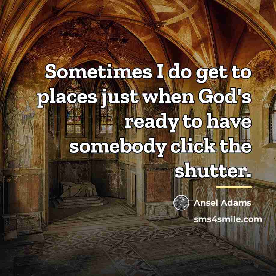 “Sometimes I do get to places just when God's ready…” quote by Ansel Adams