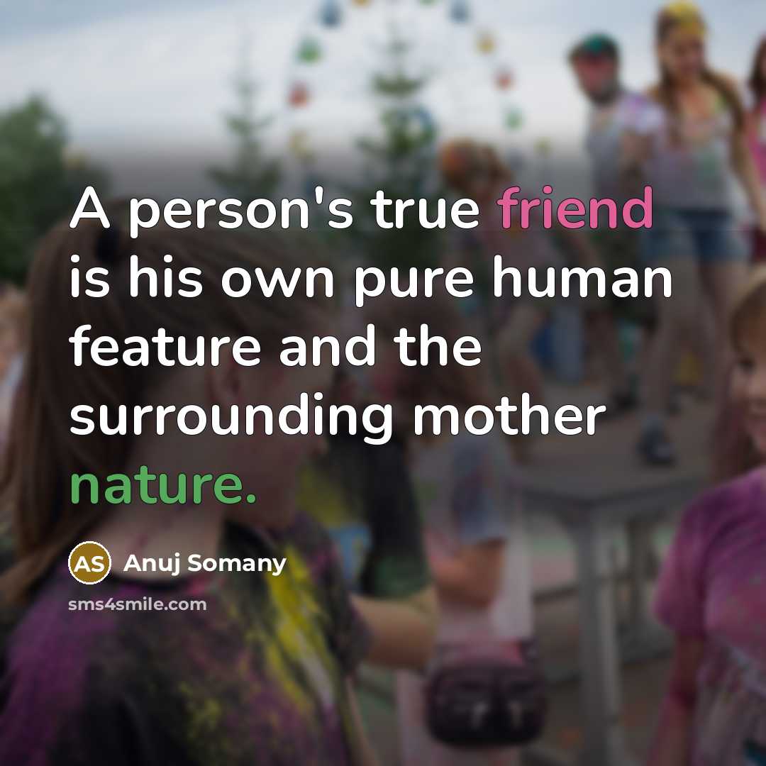 “A person's true friend is his own pure human feature and the surrounding mother nature.” quote by Anuj Somany