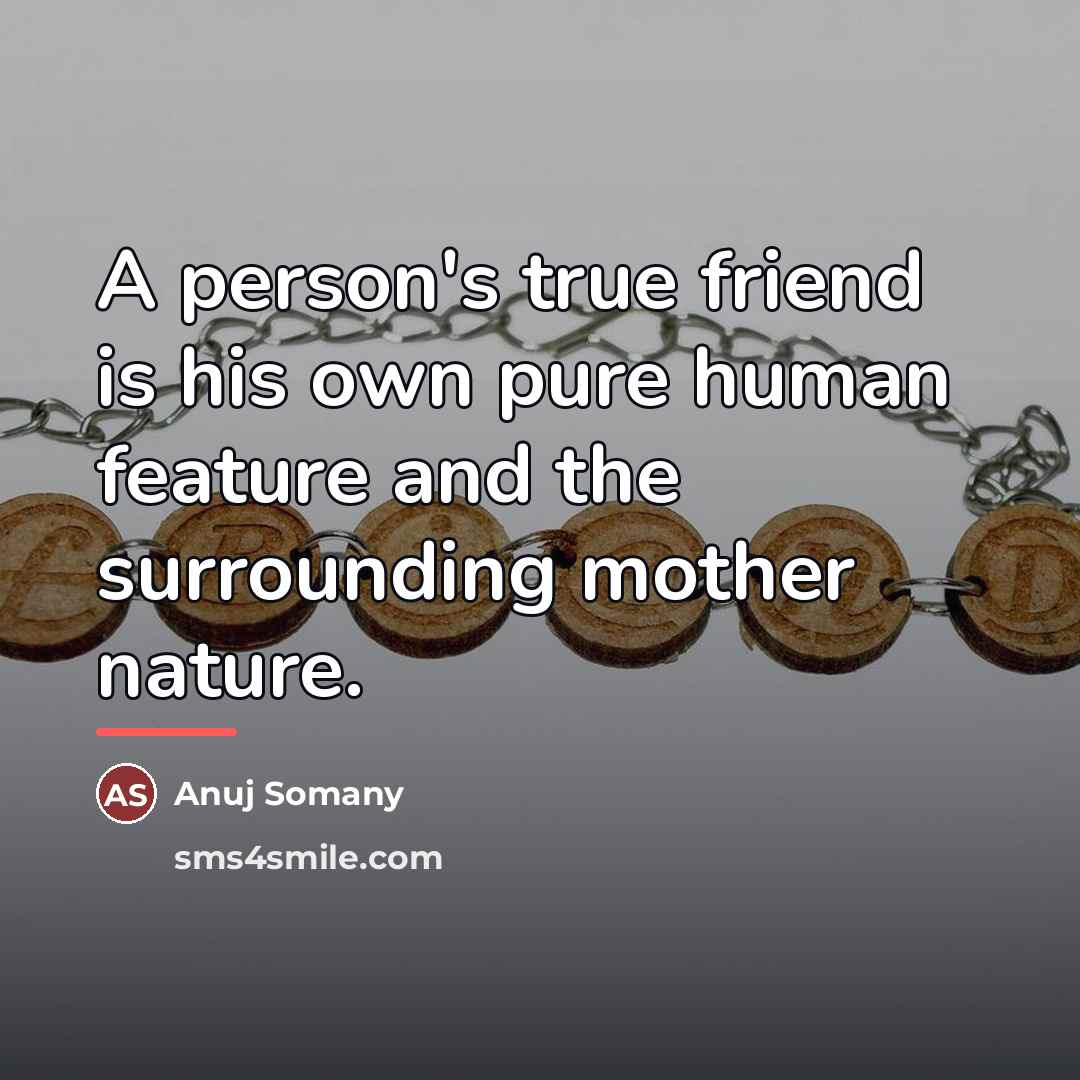 “A person's true friend is his own pure human feature…” quote by Anuj Somany