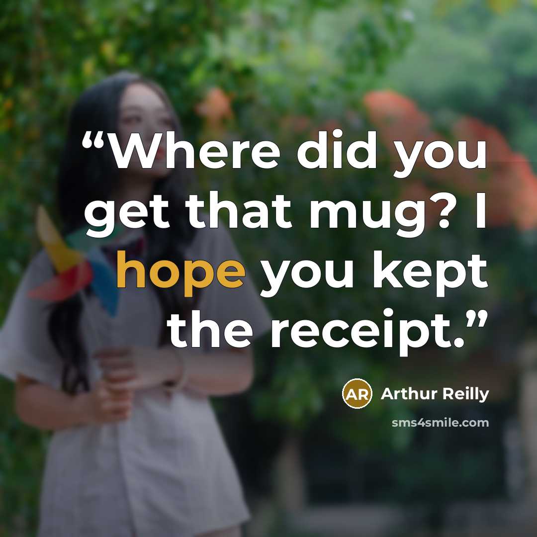 “Where did you get that mug? I hope you kept the receipt.” quote by Arthur Reilly