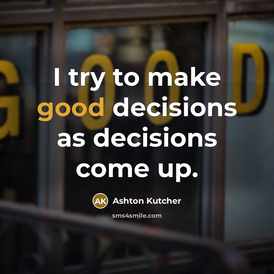 “I try to make good decisions as decisions come up.…” quote by Ashton Kutcher