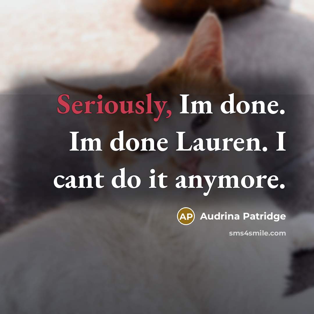 “Seriously, Im done. Im done Lauren. I cant do it anymore.” quote by Audrina Patridge