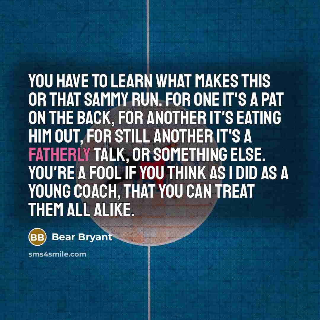 “You have to learn what makes this or that Sammy…” quote by Bear Bryant