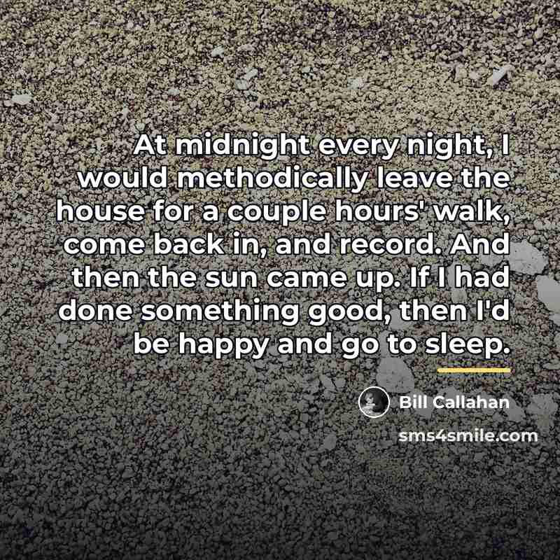 “At midnight every night, I would methodically leave the house…” quote by Bill Callahan