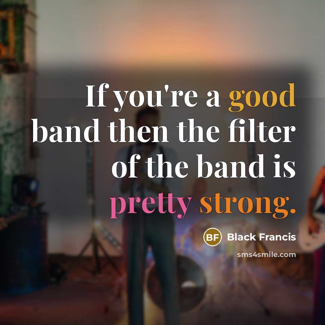 “If you're a good band then the filter of the…” quote by Black Francis