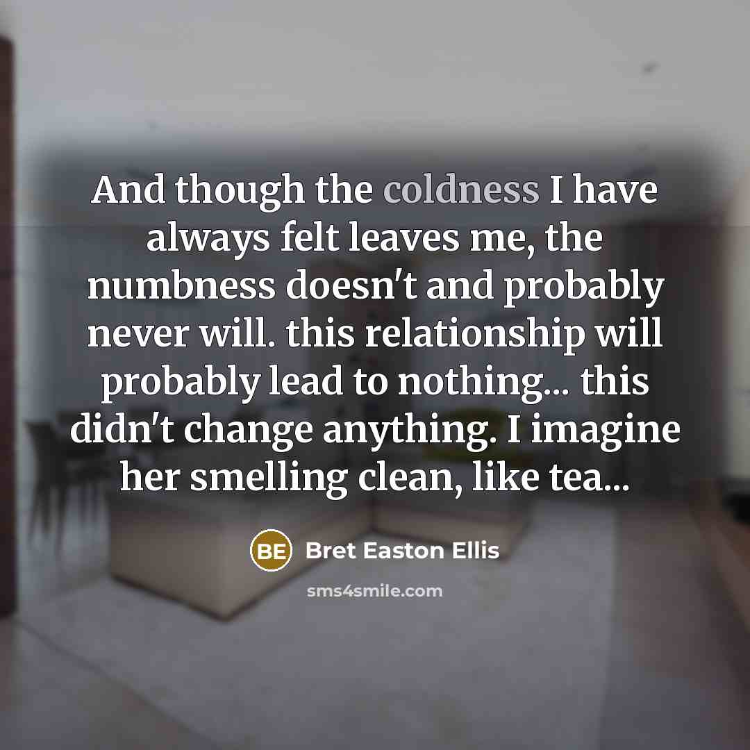 “And though the coldness I have always felt leaves me,…” quote by Bret Easton Ellis