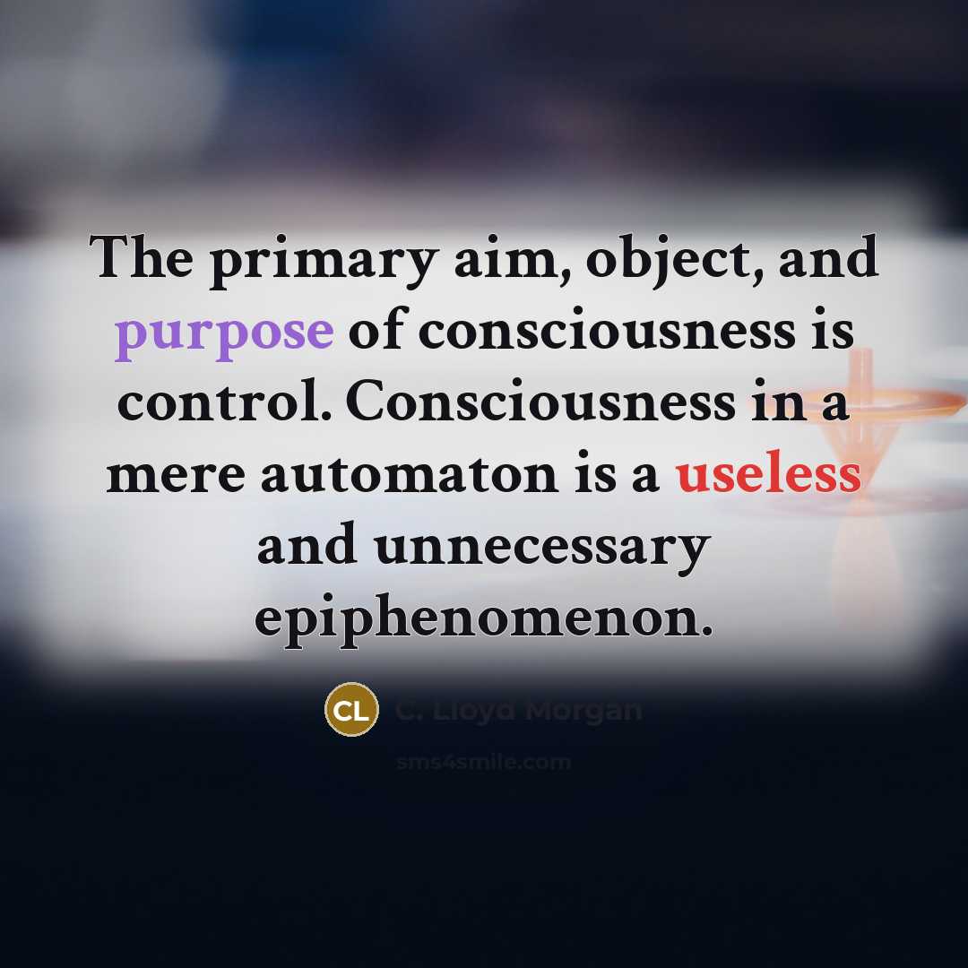 “The primary aim, object, and purpose of consciousness is control.…” quote by C. Lloyd Morgan