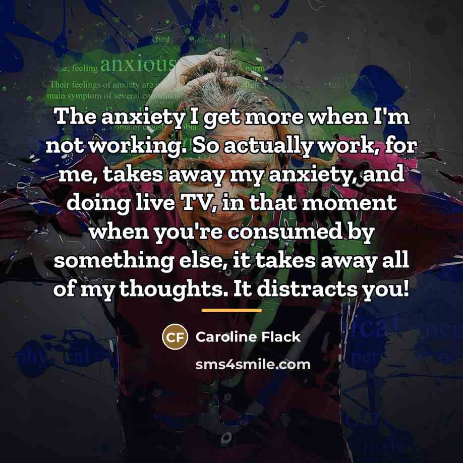 “The anxiety I get more when I'm not working. So…” quote by Caroline Flack