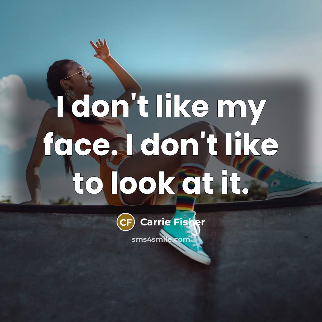“I don't like my face. I don't like to look at it.” quote by Carrie Fisher