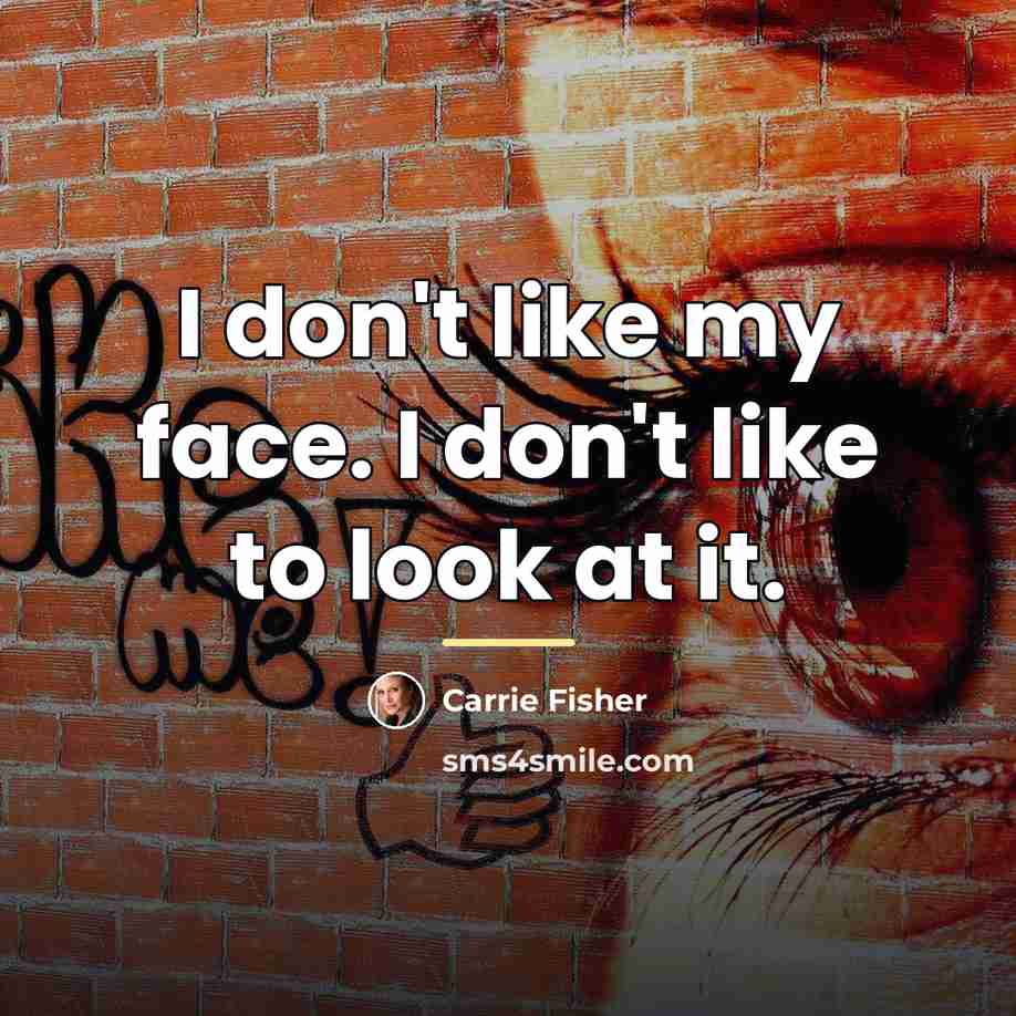 “I don't like my face. I don't like to look…” quote by Carrie Fisher