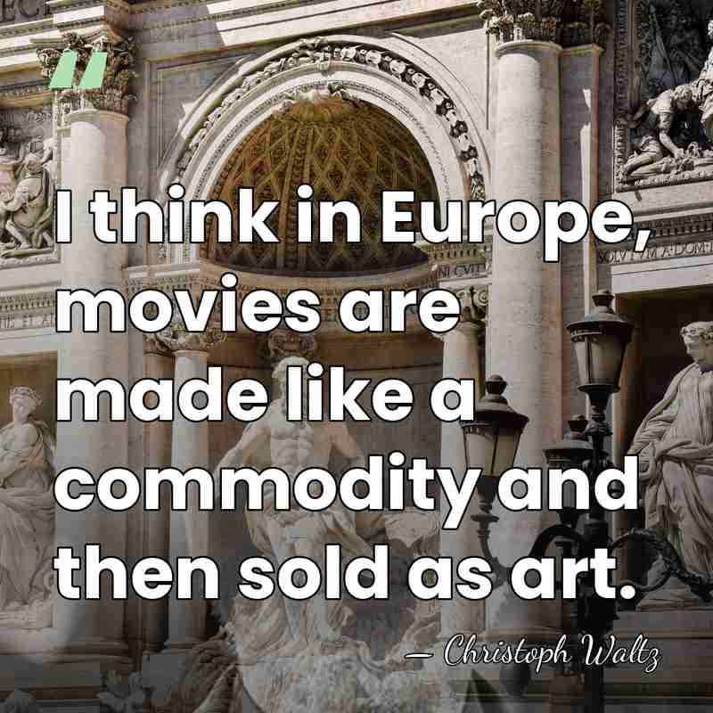 I think in Europe, movies are made like a commodity and then&hellip; - Christoph Waltz
